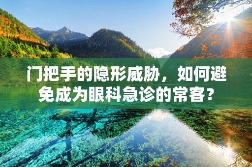门把手的隐形威胁，如何避免成为眼科急诊的常客？