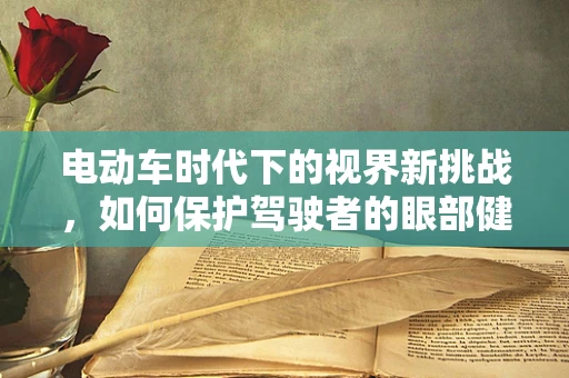 电动车时代下的视界新挑战，如何保护驾驶者的眼部健康？