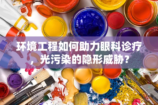 环境工程如何助力眼科诊疗，光污染的隐形威胁？
