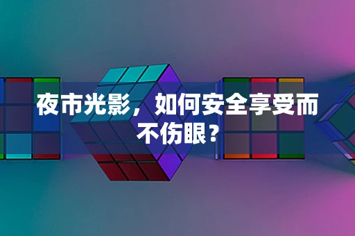 夜市光影，如何安全享受而不伤眼？