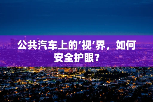 公共汽车上的‘视’界，如何安全护眼？