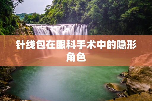 针线包在眼科手术中的隐形角色