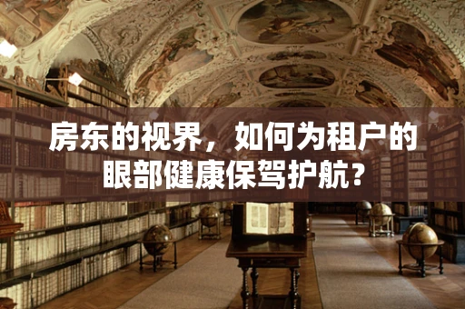 房东的视界，如何为租户的眼部健康保驾护航？