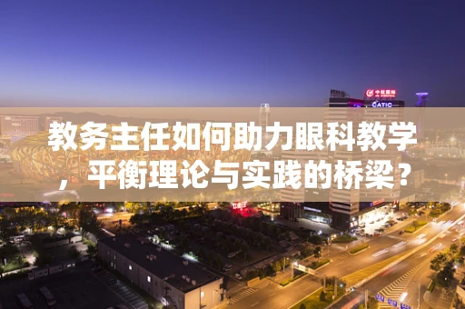 教务主任如何助力眼科教学，平衡理论与实践的桥梁？