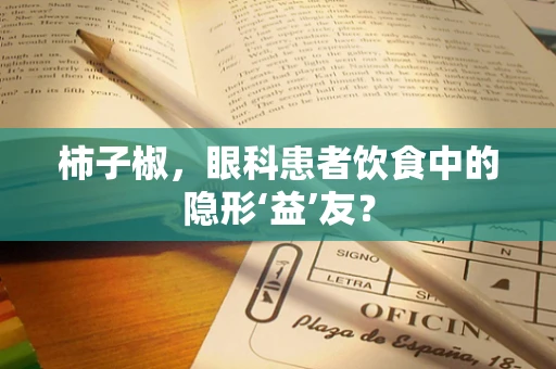 柿子椒，眼科患者饮食中的隐形‘益’友？