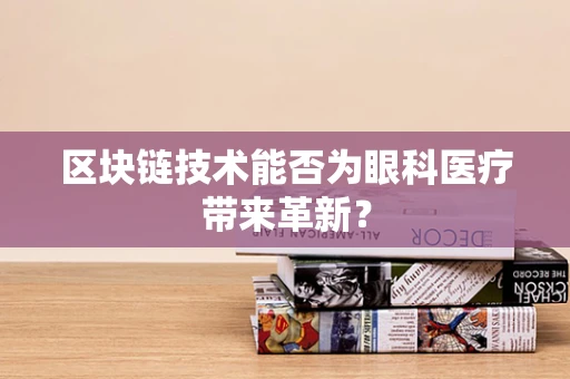 区块链技术能否为眼科医疗带来革新？