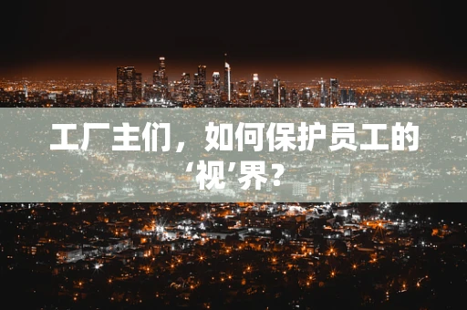 工厂主们，如何保护员工的‘视’界？