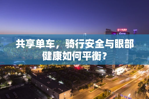 共享单车，骑行安全与眼部健康如何平衡？