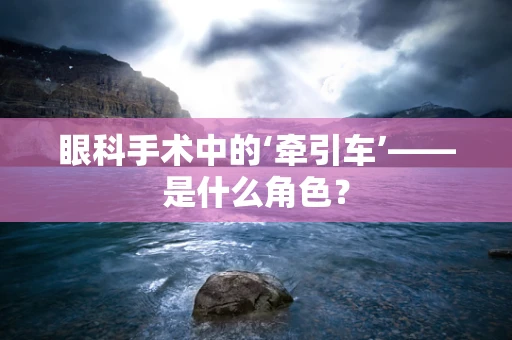 眼科手术中的‘牵引车’——是什么角色？