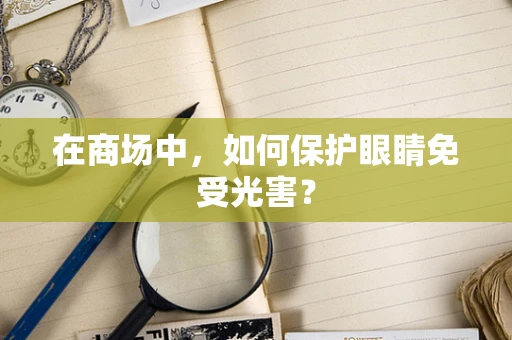 在商场中，如何保护眼睛免受光害？