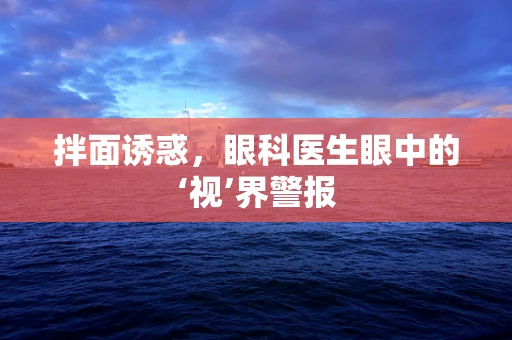 拌面诱惑，眼科医生眼中的‘视’界警报