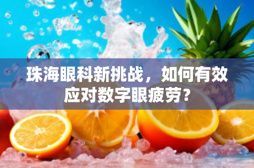 珠海眼科新挑战，如何有效应对数字眼疲劳？