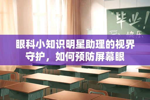 眼科小知识明星助理的视界守护，如何预防屏幕眼