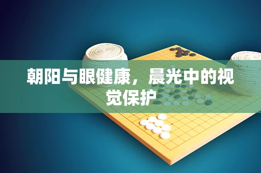 朝阳与眼健康，晨光中的视觉保护