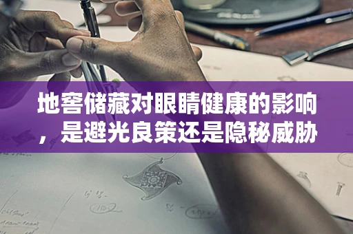 地窖储藏对眼睛健康的影响，是避光良策还是隐秘威胁？