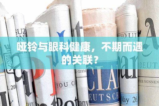 哑铃与眼科健康，不期而遇的关联？