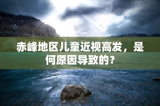 赤峰地区儿童近视高发，是何原因导致的？