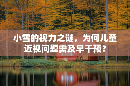 小雪的视力之谜，为何儿童近视问题需及早干预？