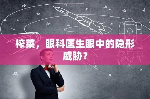 榨菜，眼科医生眼中的隐形威胁？