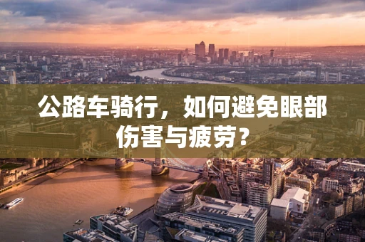 公路车骑行，如何避免眼部伤害与疲劳？