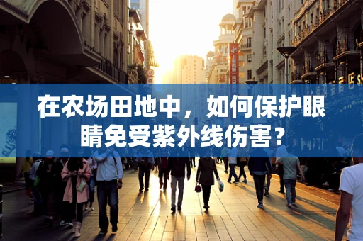 在农场田地中，如何保护眼睛免受紫外线伤害？