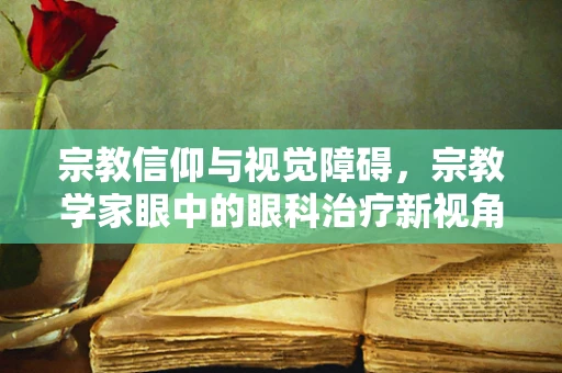 宗教信仰与视觉障碍，宗教学家眼中的眼科治疗新视角？