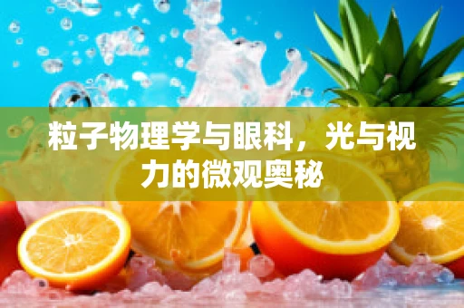 粒子物理学与眼科，光与视力的微观奥秘