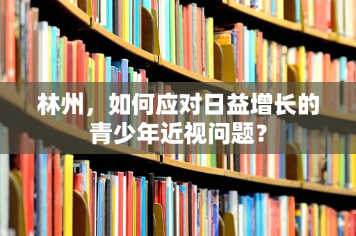林州，如何应对日益增长的青少年近视问题？