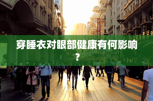 穿睡衣对眼部健康有何影响？