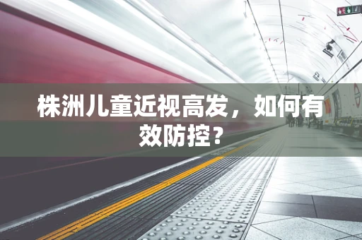 株洲儿童近视高发，如何有效防控？