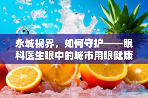 永城视界，如何守护——眼科医生眼中的城市用眼健康挑战？