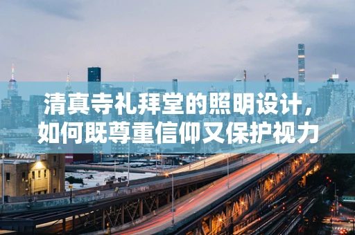 清真寺礼拜堂的照明设计，如何既尊重信仰又保护视力？
