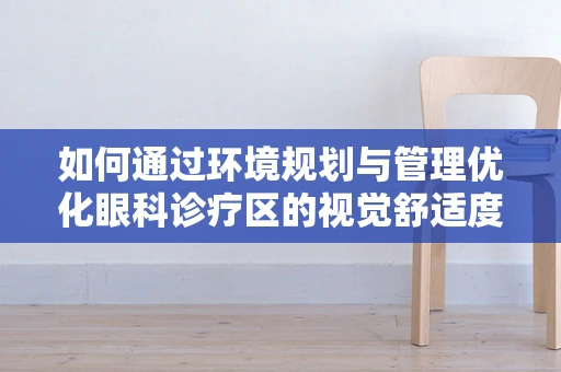 如何通过环境规划与管理优化眼科诊疗区的视觉舒适度？