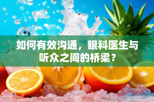 如何有效沟通，眼科医生与听众之间的桥梁？