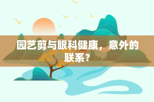 园艺剪与眼科健康，意外的联系？