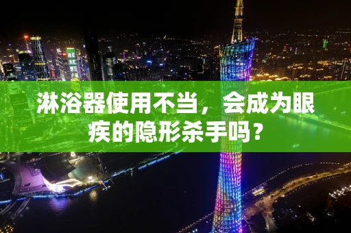 淋浴器使用不当，会成为眼疾的隐形杀手吗？