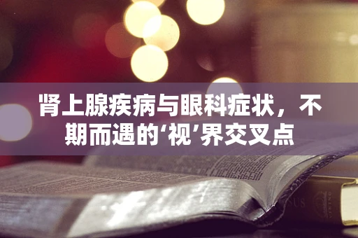 肾上腺疾病与眼科症状，不期而遇的‘视’界交叉点