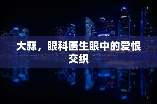 大蒜，眼科医生眼中的爱恨交织