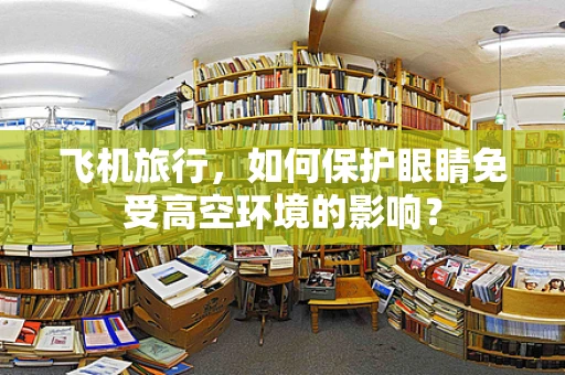 飞机旅行，如何保护眼睛免受高空环境的影响？