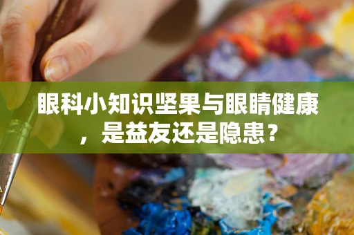 眼科小知识坚果与眼睛健康，是益友还是隐患？