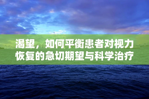 渴望，如何平衡患者对视力恢复的急切期望与科学治疗进程？