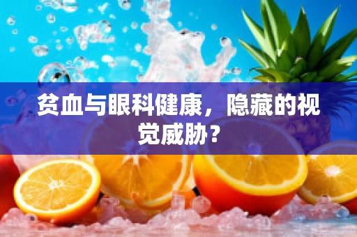 贫血与眼科健康，隐藏的视觉威胁？