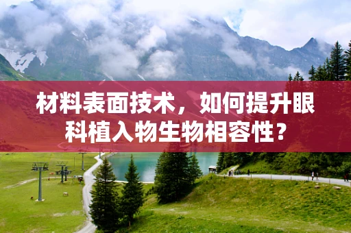 材料表面技术，如何提升眼科植入物生物相容性？