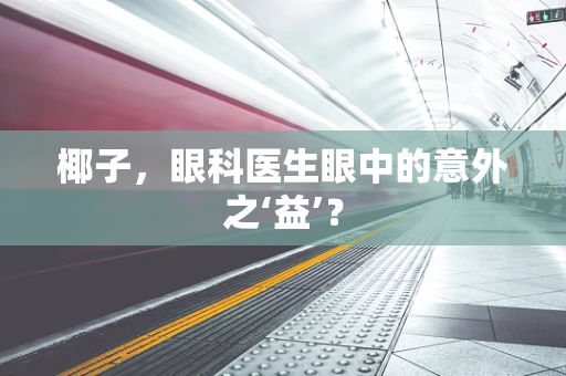 椰子，眼科医生眼中的意外之‘益’？