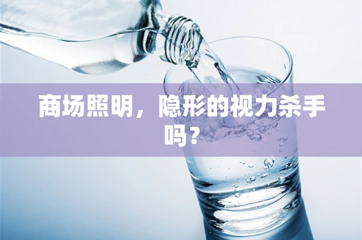商场照明，隐形的视力杀手吗？