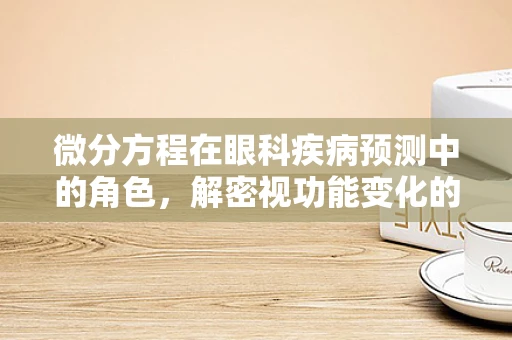 微分方程在眼科疾病预测中的角色，解密视功能变化的秘密？