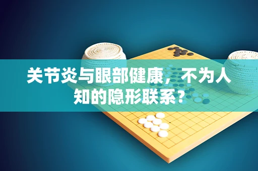 关节炎与眼部健康，不为人知的隐形联系？