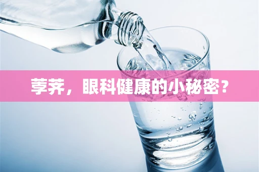 荸荠，眼科健康的小秘密？