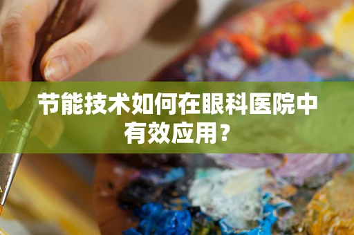 节能技术如何在眼科医院中有效应用？