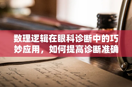 数理逻辑在眼科诊断中的巧妙应用，如何提高诊断准确率？